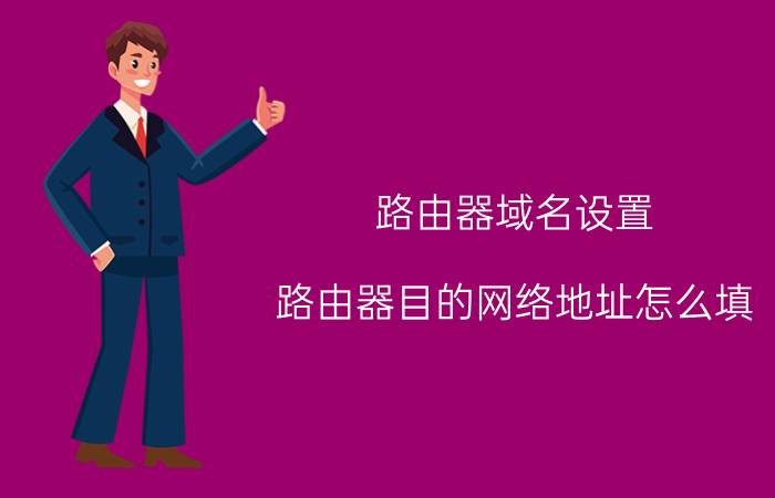 路由器域名设置 路由器目的网络地址怎么填？